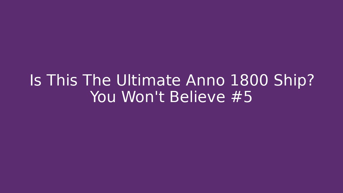 Is This The Ultimate Anno 1800 Ship? You Won't Believe #5