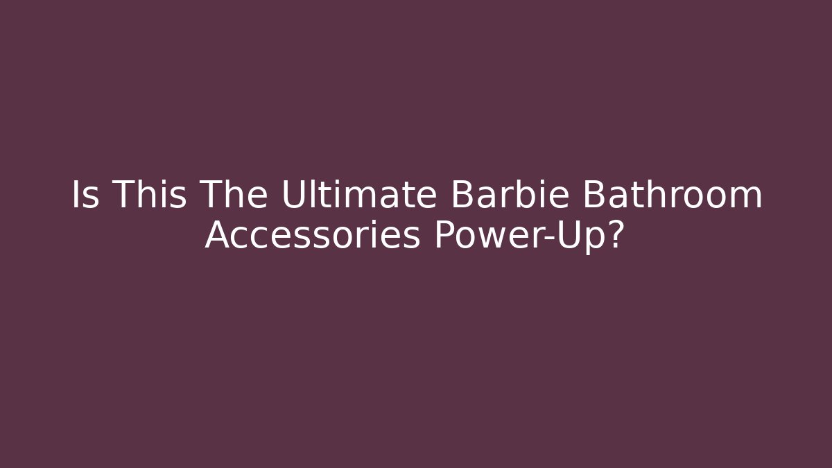 Is This The Ultimate Barbie Bathroom Accessories Power-Up? - Buddy Program