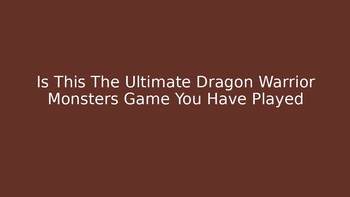 Is This The Ultimate Dragon Warrior Monsters Game You Have Played