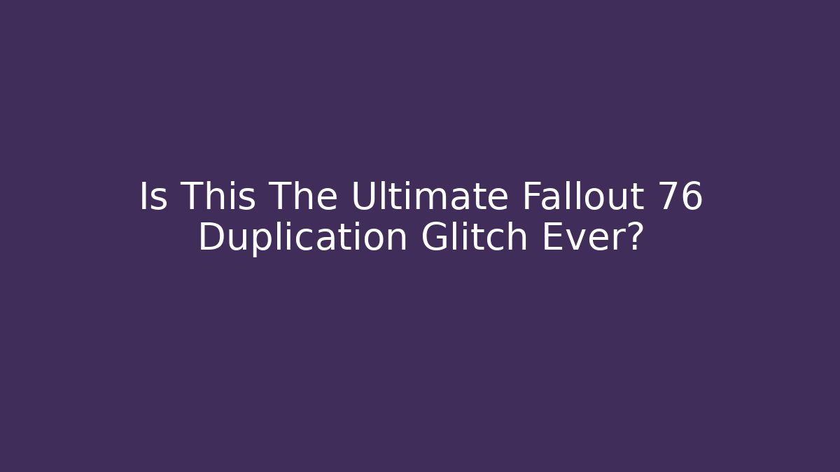 Is This The Ultimate Fallout 76 Duplication Glitch Ever?