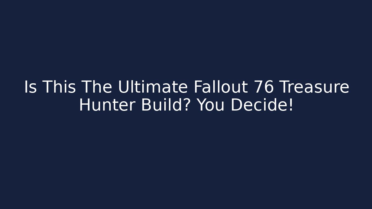Is This The Ultimate Fallout 76 Treasure Hunter Build? You Decide!