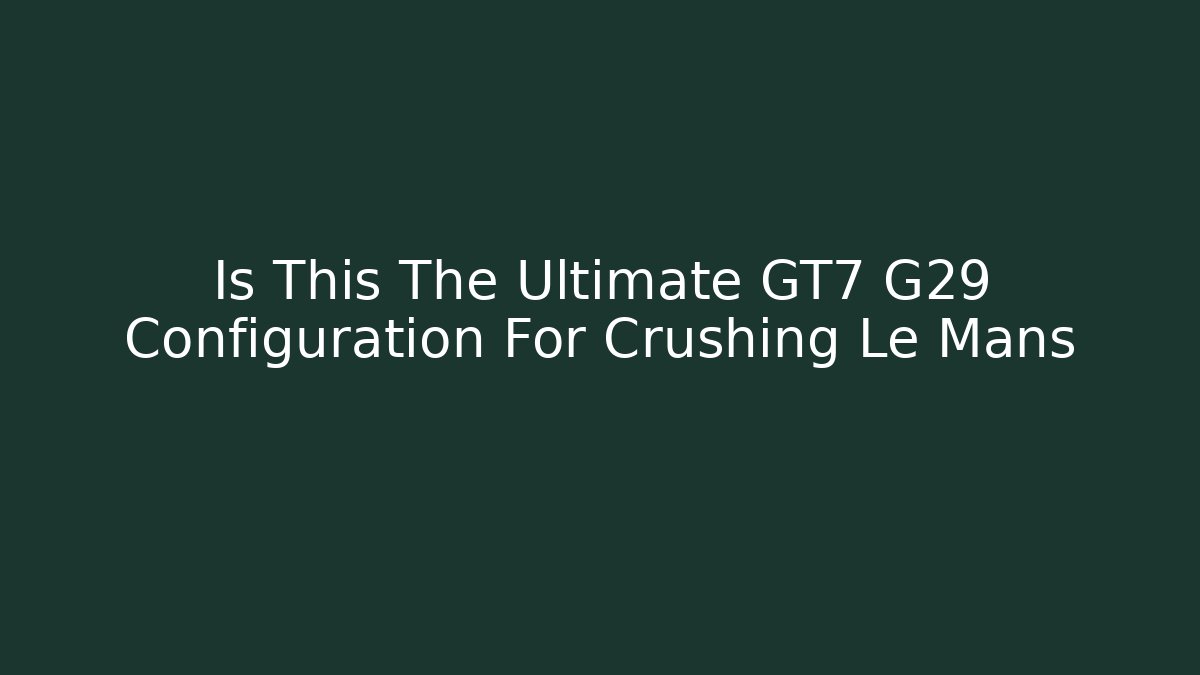 Is This The Ultimate GT7 G29 Configuration For Crushing Le Mans