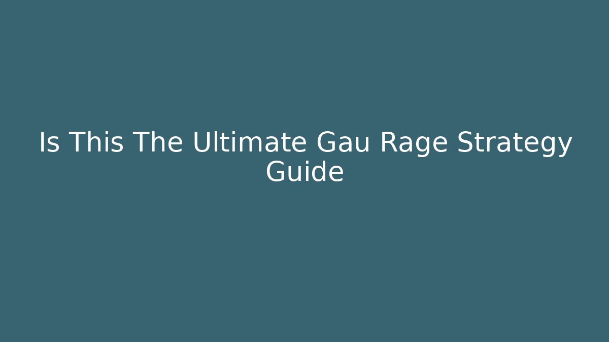 Is This The Ultimate Gau Rage Strategy Guide