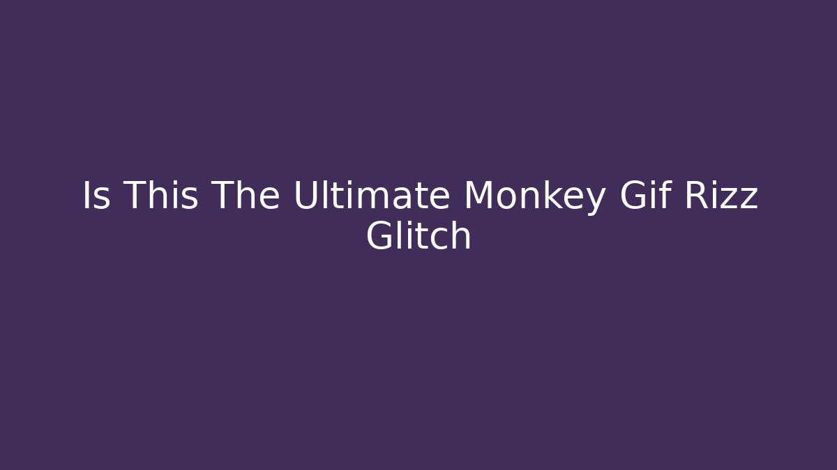 Is This The Ultimate Monkey Gif Rizz Glitch
