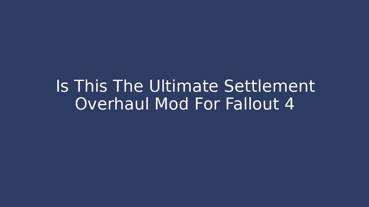 Is This The Ultimate Settlement Overhaul Mod For Fallout 4
