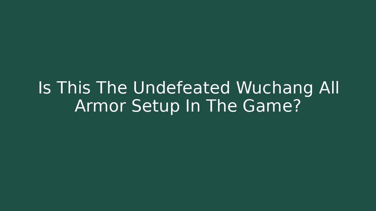 Is This The Undefeated Wuchang All Armor Setup In The Game?