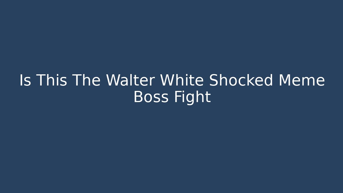 Is This The Walter White Shocked Meme Boss Fight