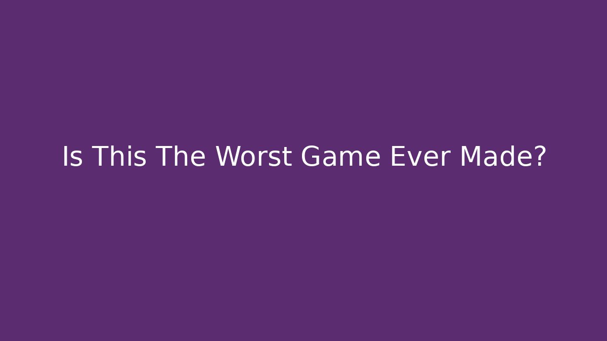 Is This The Worst Game Ever Made?