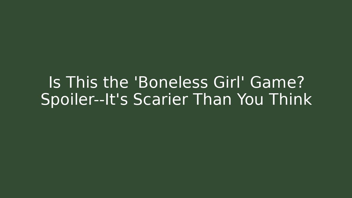 Is This the 'Boneless Girl' Game? Spoiler—It’s Scarier Than You Think