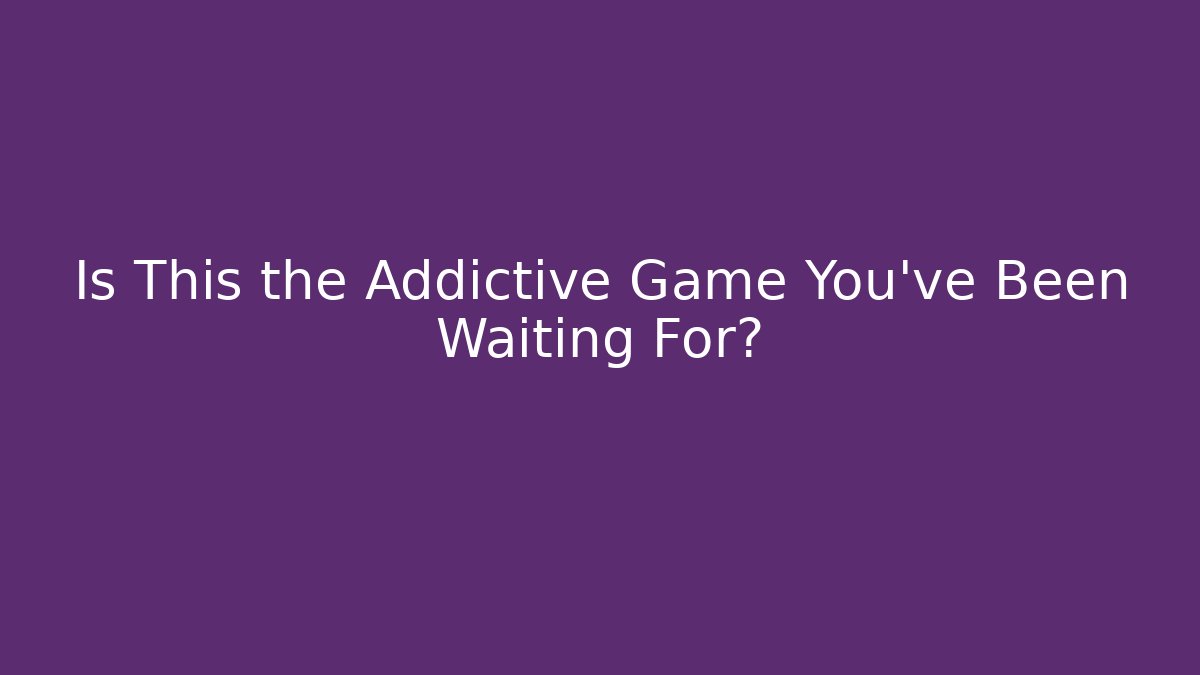 Is This the Addictive Game You've Been Waiting For?