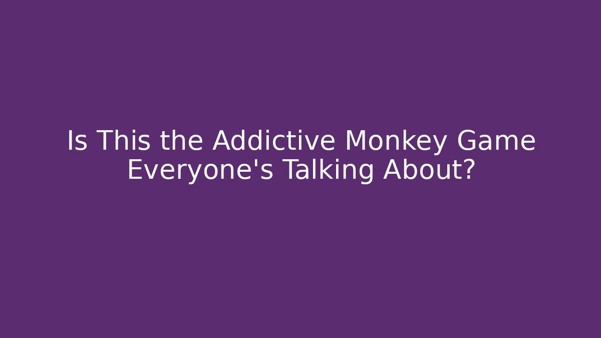 Is This the Addictive Monkey Game Everyone’s Talking About?