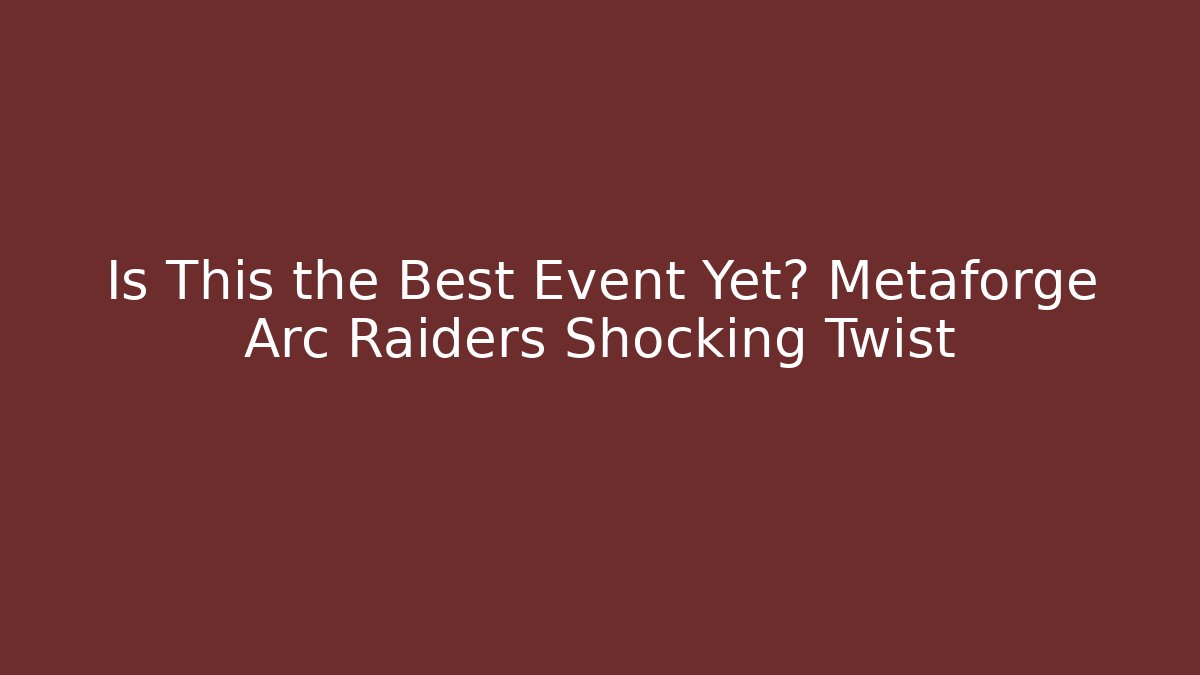 Is This the Best Event Yet? Metaforge Arc Raiders Shocking Twist