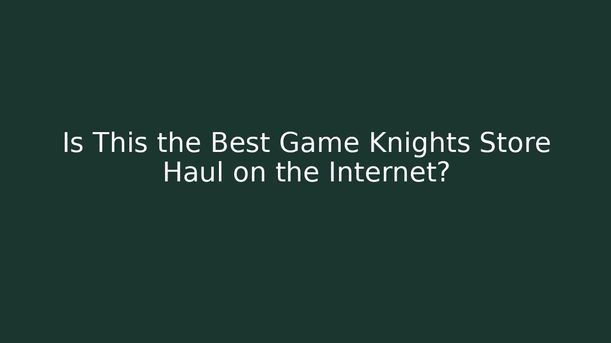 Is This the Best Game Knights Store Haul on the Internet?