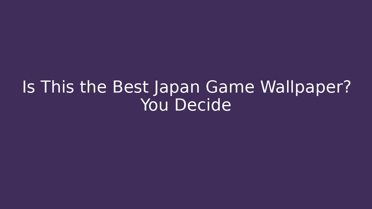 Is This the Best Japan Game Wallpaper? You Decide