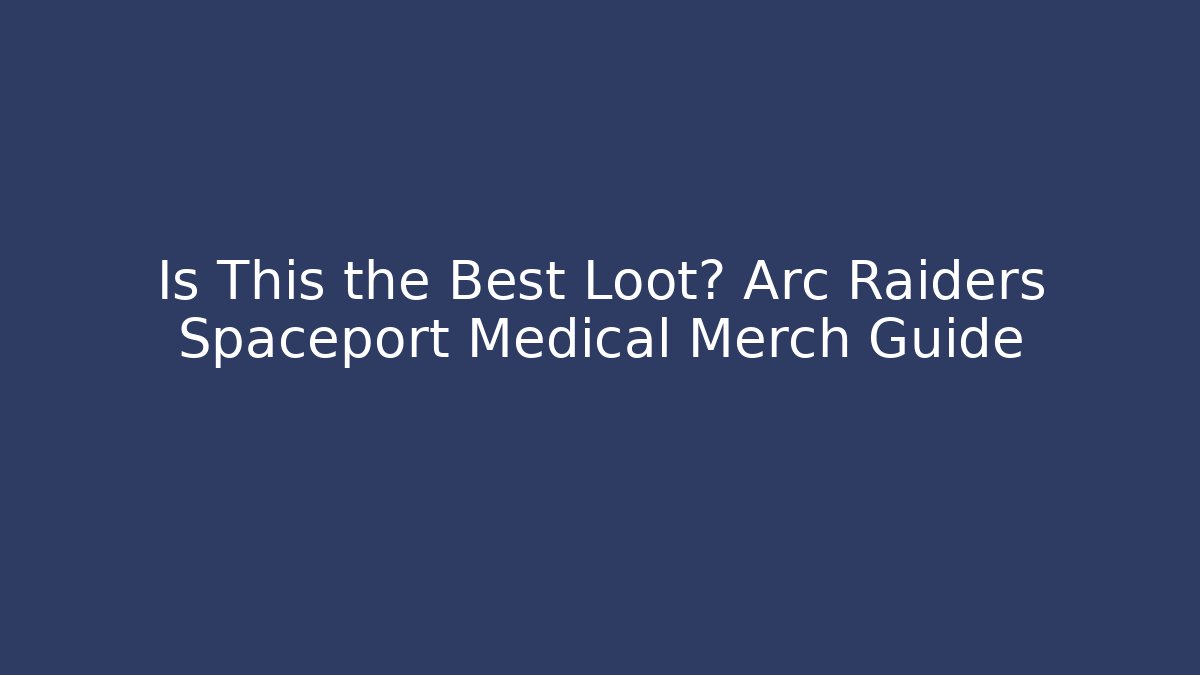 Is This the Best Loot? Arc Raiders Spaceport Medical Merch Guide