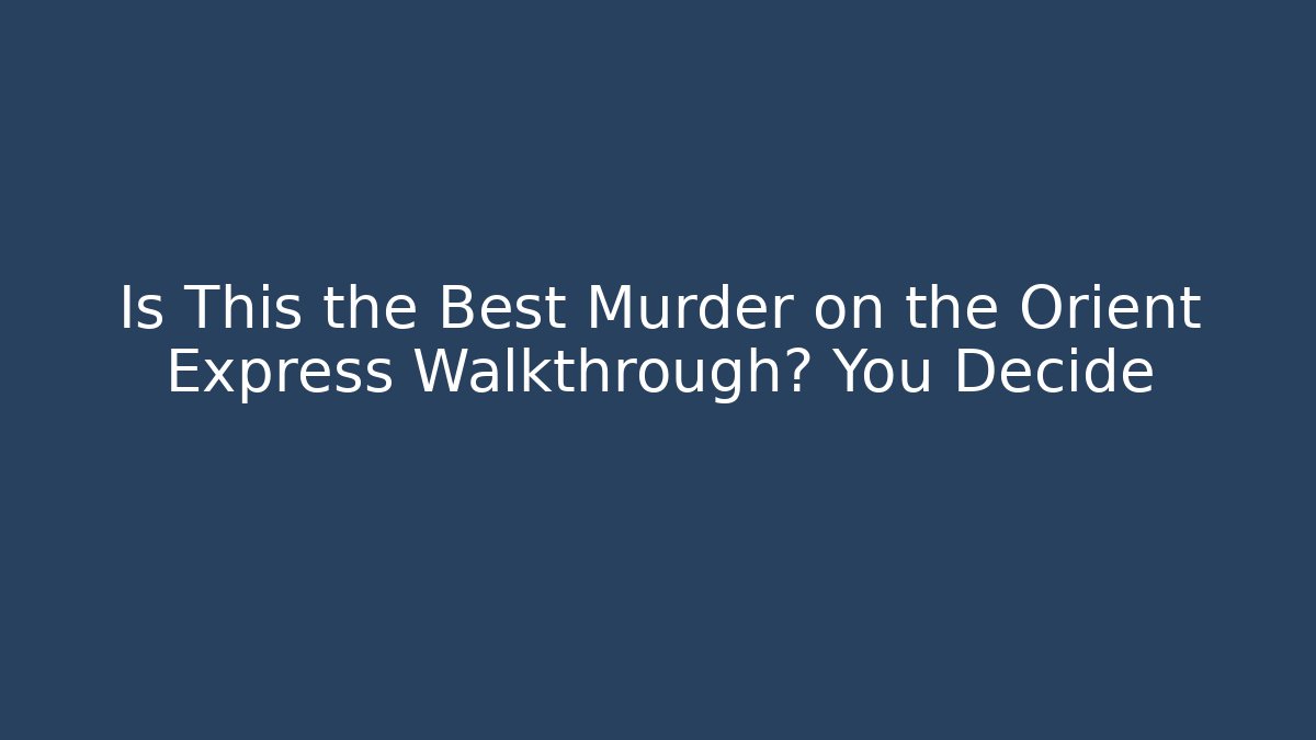 Is This the Best Murder on the Orient Express Walkthrough? You Decide