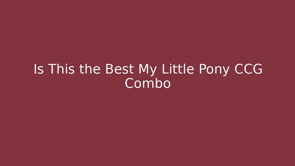 Is This the Best My Little Pony CCG Combo