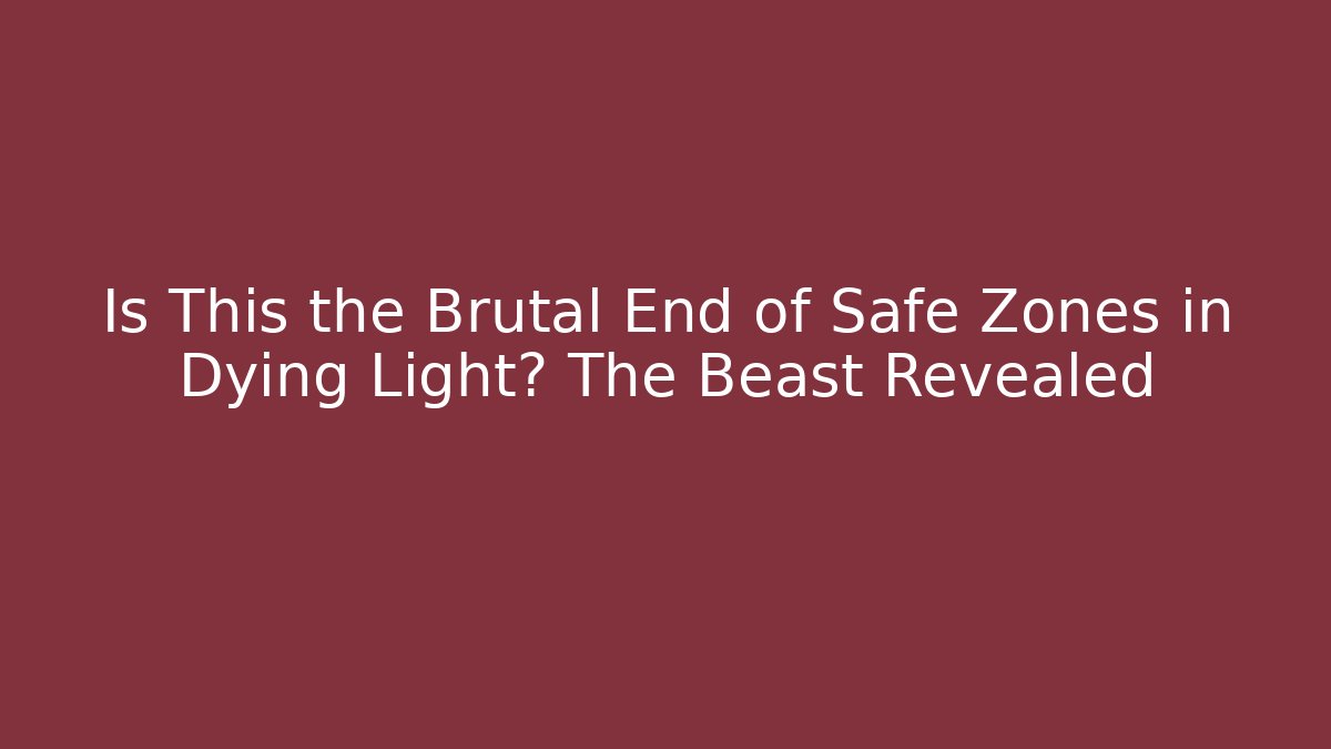 Is This the Brutal End of Safe Zones in Dying Light? The Beast Revealed