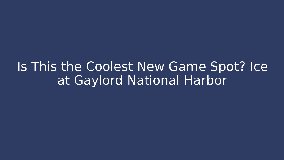 Is This the Coolest New Game Spot? Ice at Gaylord National Harbor