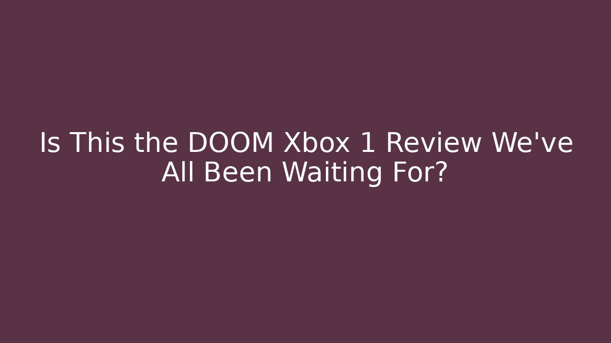 Is This the DOOM Xbox 1 Review We’ve All Been Waiting For?