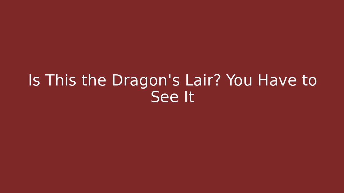 Is This the Dragon's Lair? You Have to See It