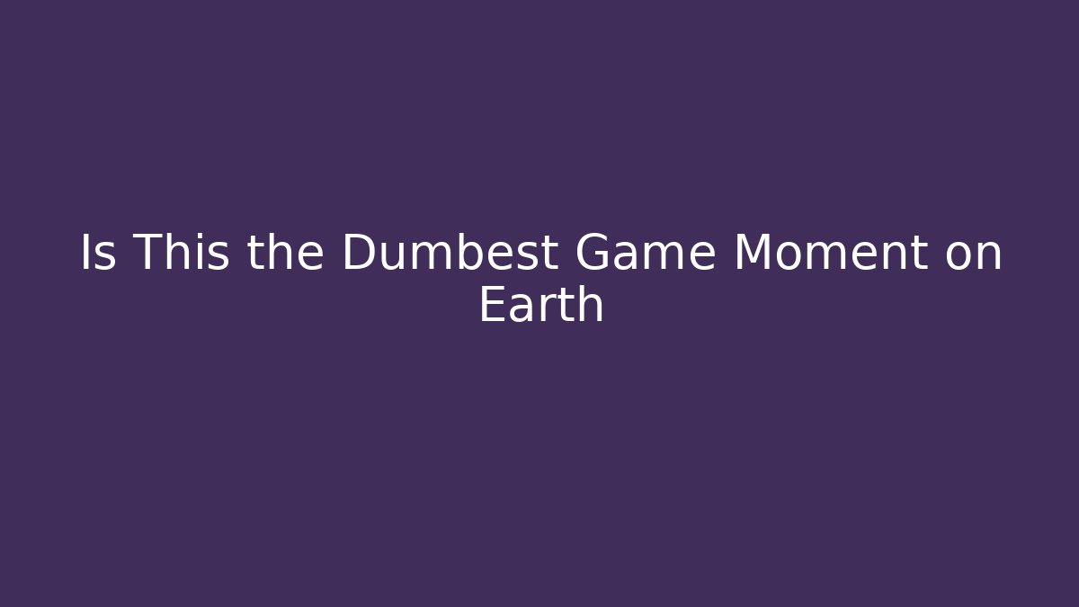 Is This the Dumbest Game Moment on Earth