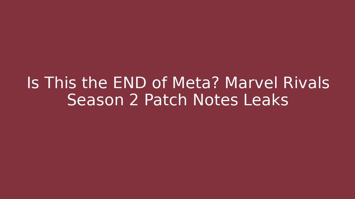 Is This the END of Meta? Marvel Rivals Season 2 Patch Notes Leaks