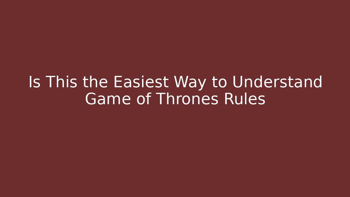 Is This the Easiest Way to Understand Game of Thrones Rules