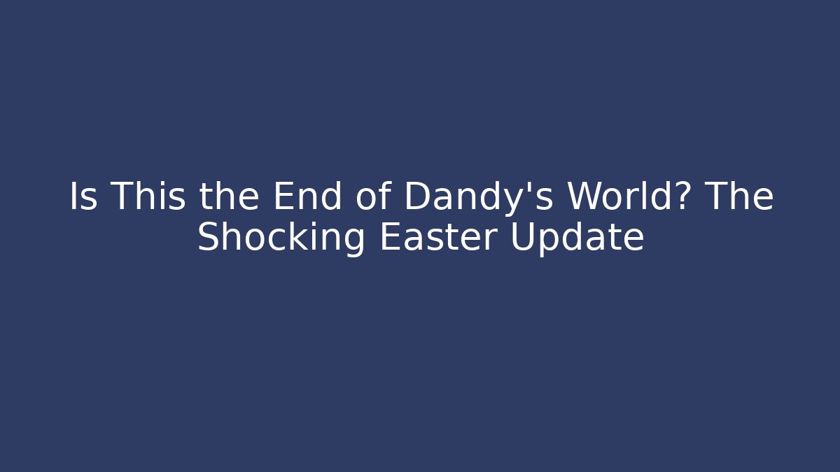 Is This the End of Dandy's World? The Shocking Easter Update