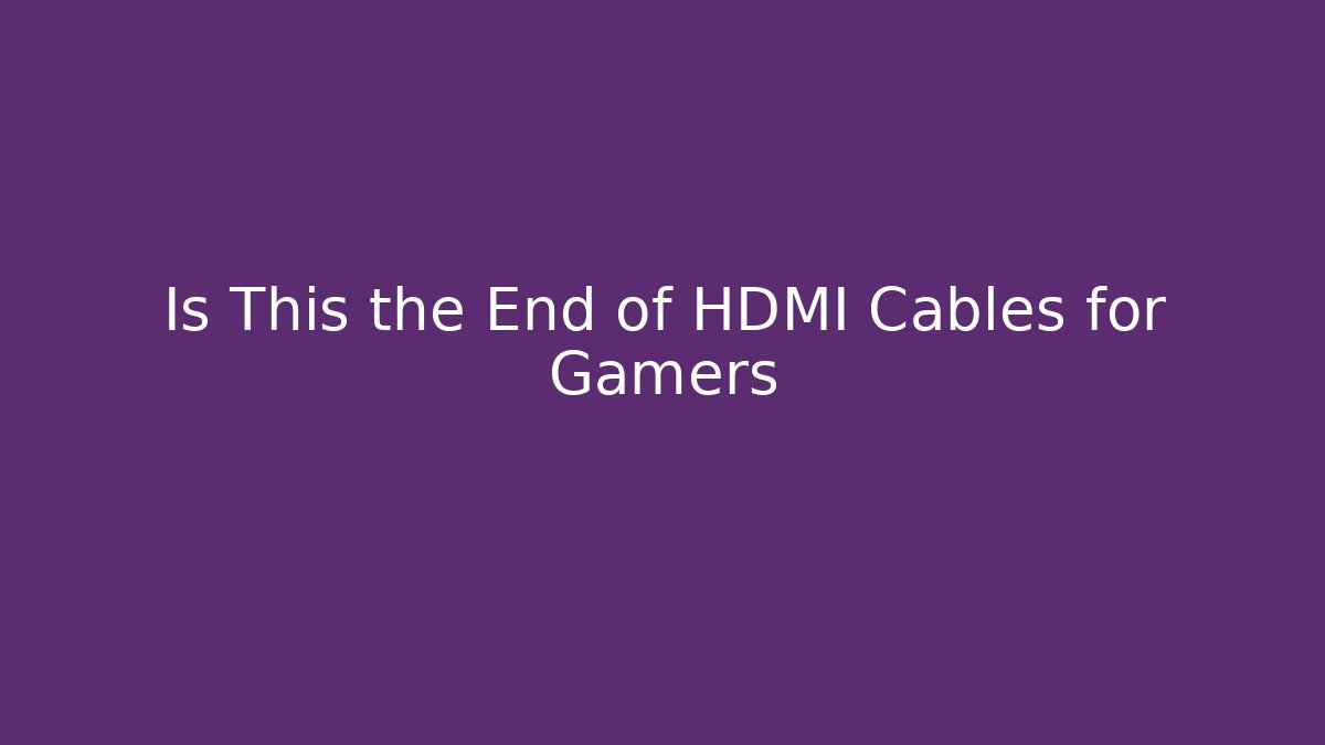 Is This the End of HDMI Cables for Gamers