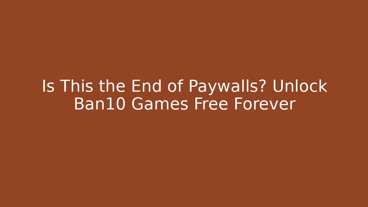 Is This the End of Paywalls? Unlock Ban10 Games Free Forever