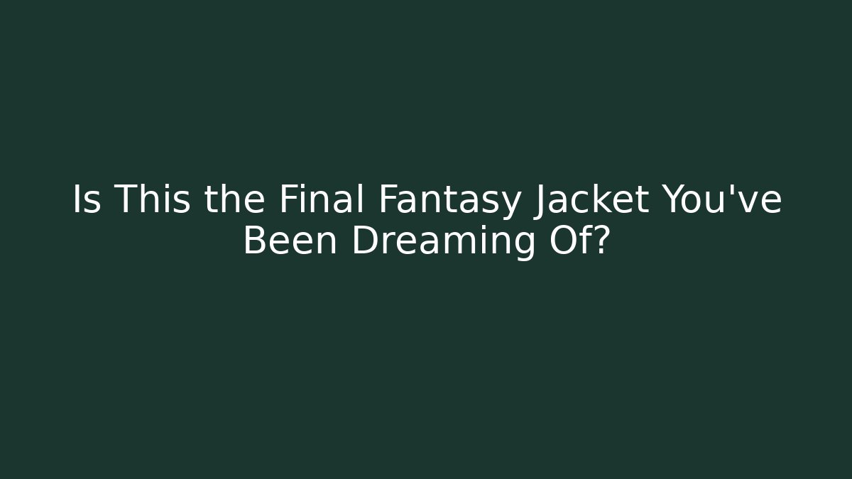 Is This the Final Fantasy Jacket You've Been Dreaming Of?