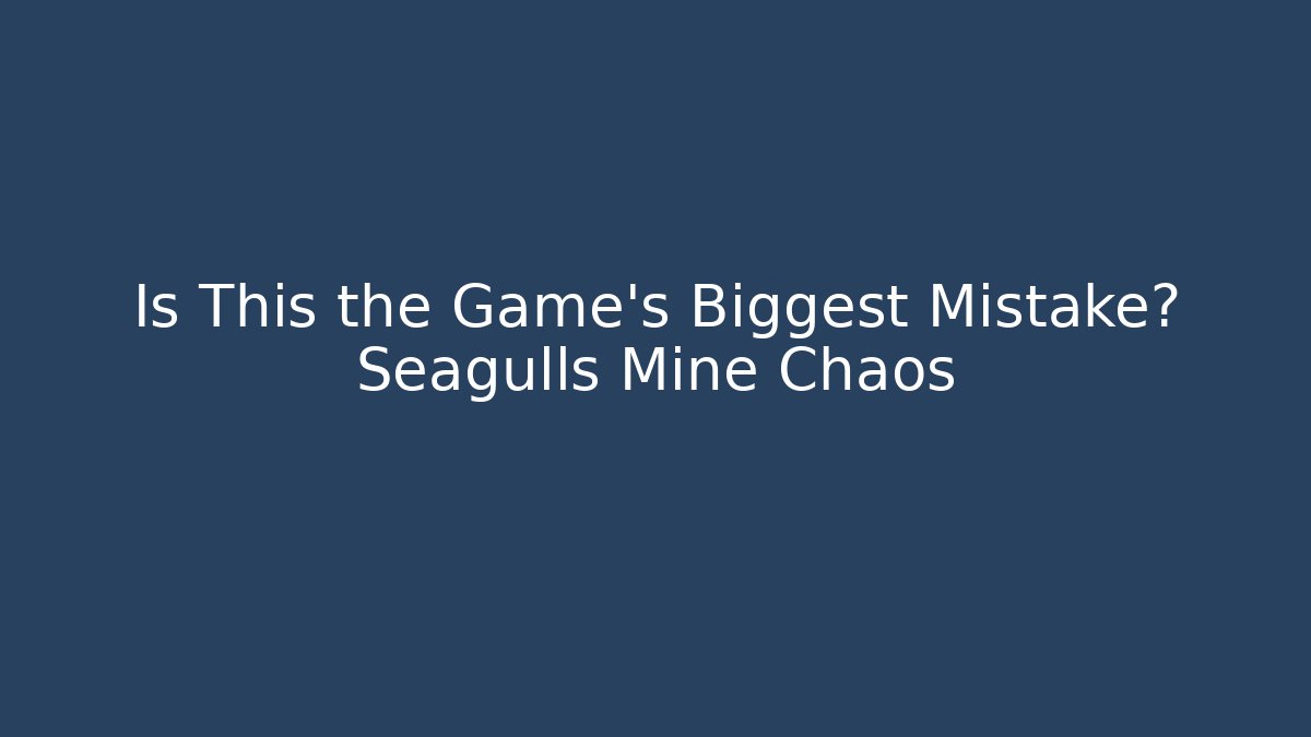 Is This the Game’s Biggest Mistake? Seagulls Mine Chaos