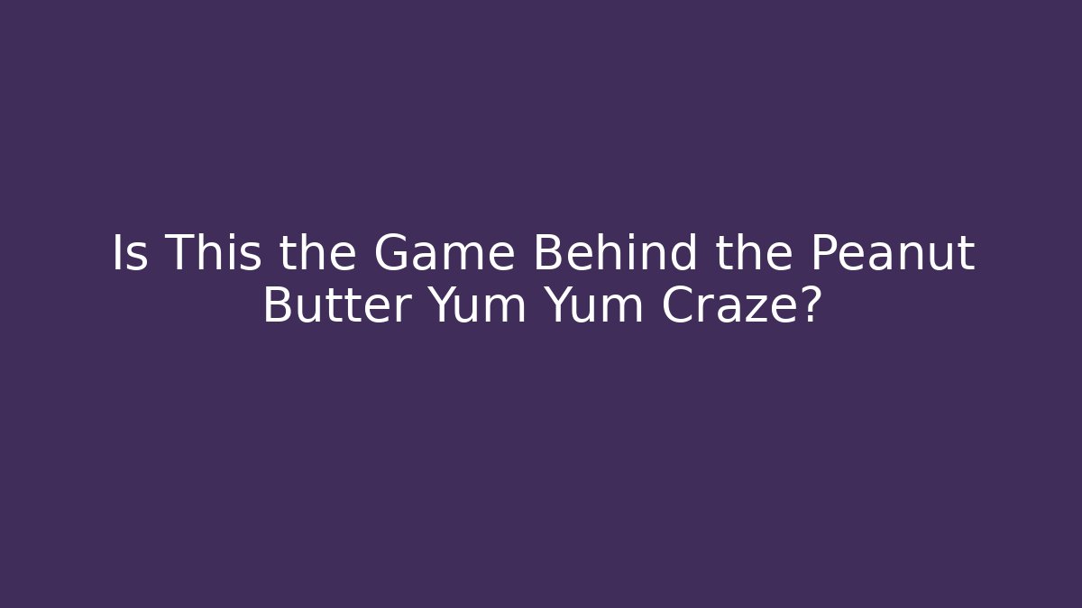 Is This the Game Behind the Peanut Butter Yum Yum Craze?
