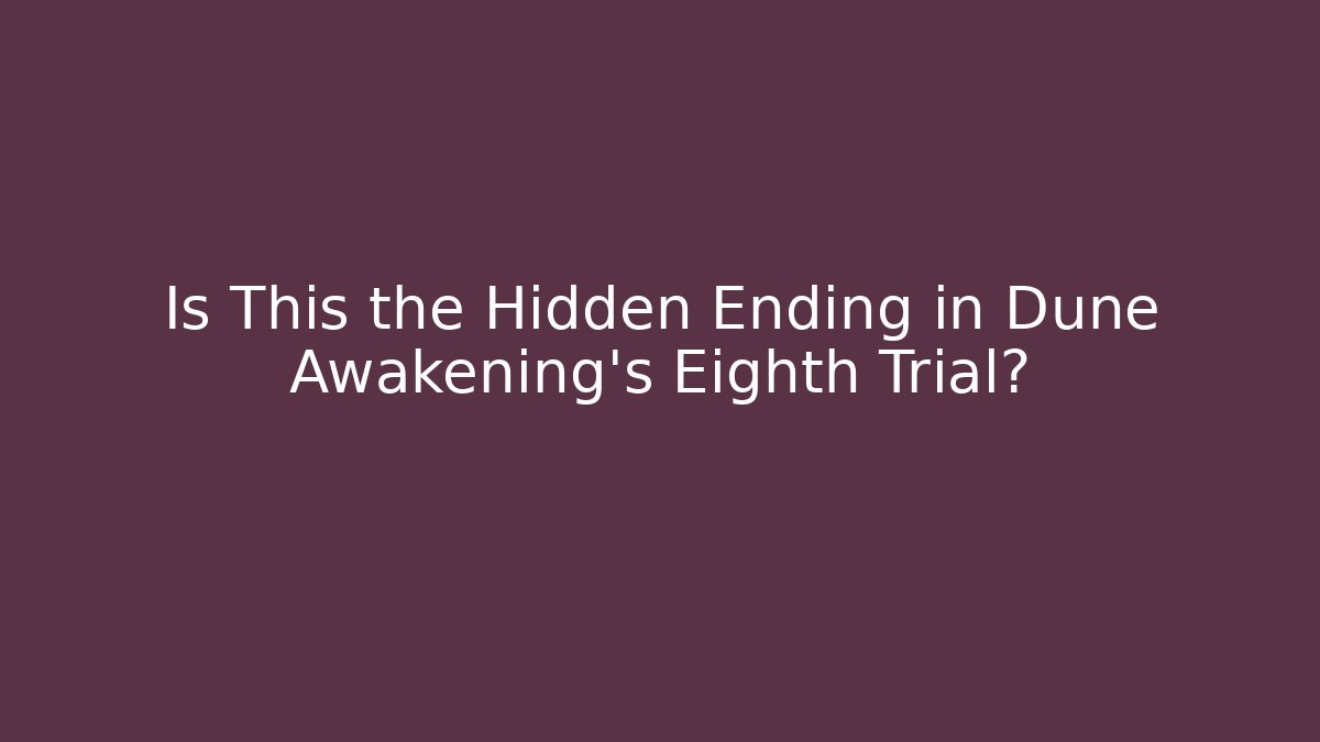 Is This the Hidden Ending in Dune Awakening's Eighth Trial?