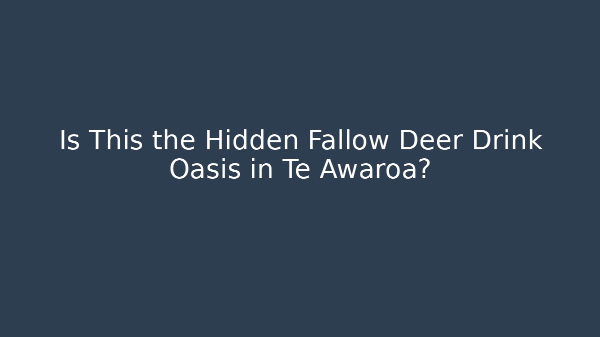 Is This the Hidden Fallow Deer Drink Oasis in Te Awaroa?