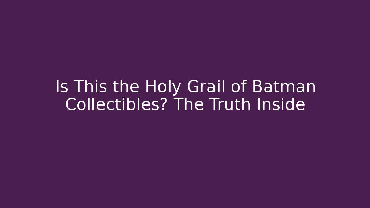 Is This the Holy Grail of Batman Collectibles? The Truth Inside