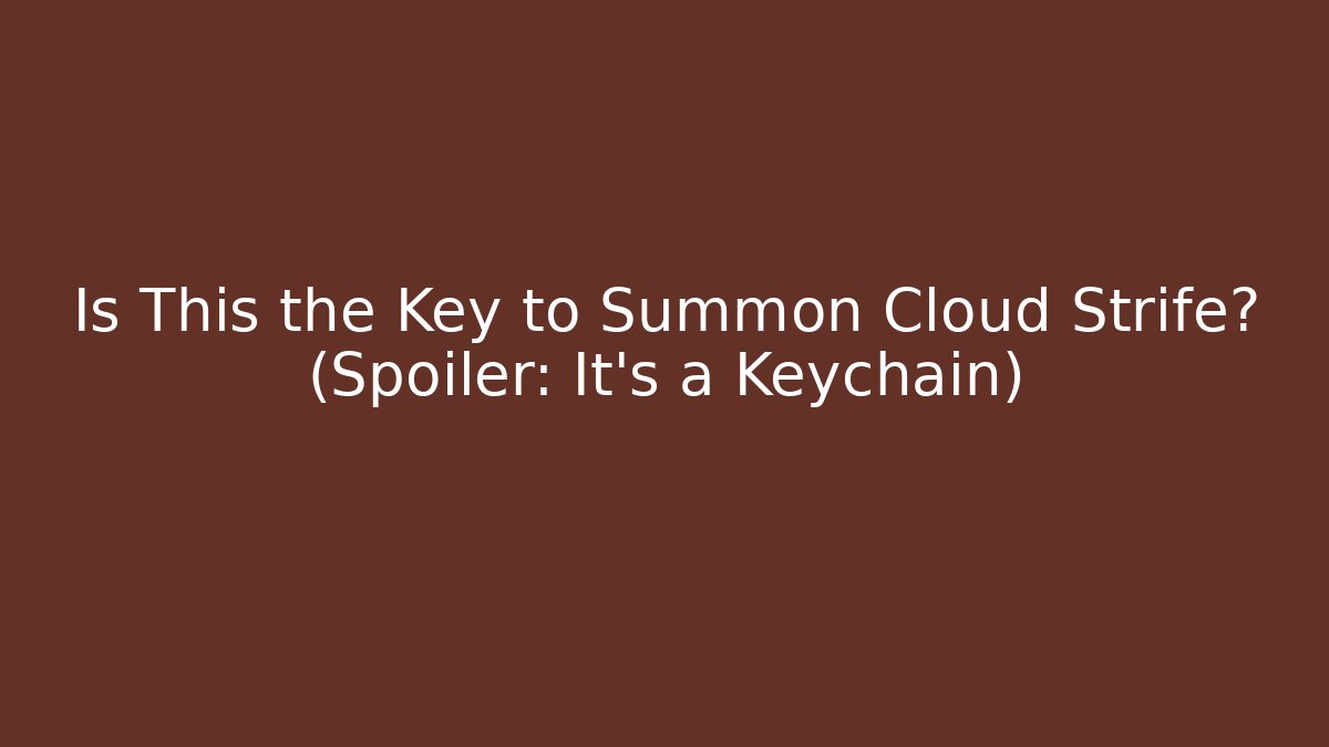 Is This the Key to Summon Cloud Strife? (Spoiler: It's a Keychain)