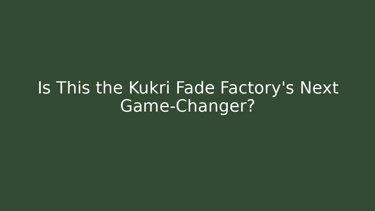 Is This the Kukri Fade Factory's Next Game-Changer?