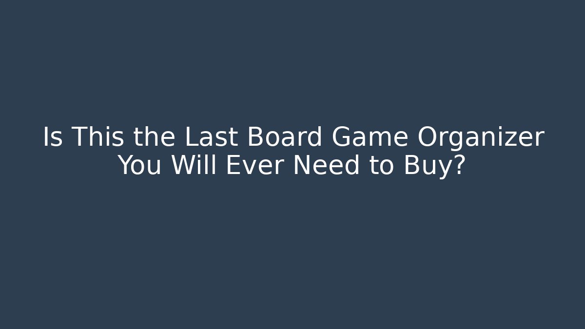 Is This the Last Board Game Organizer You Will Ever Need to Buy?