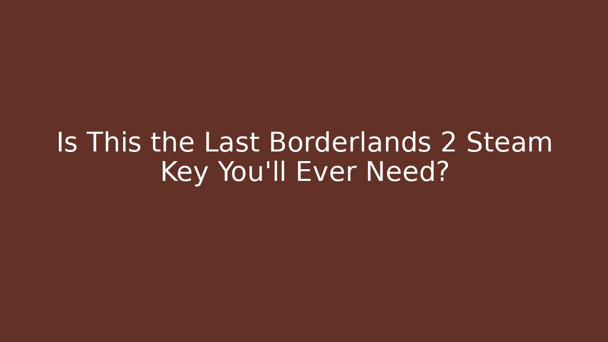 Is This the Last Borderlands 2 Steam Key You’ll Ever Need?