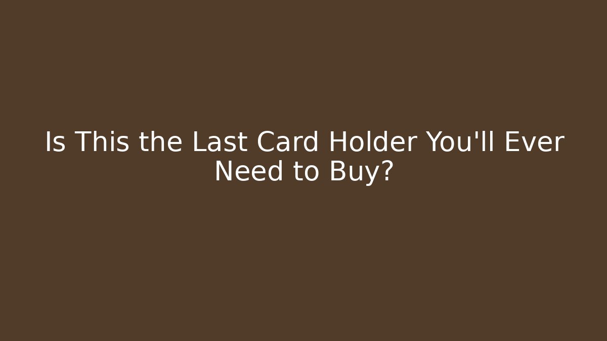Is This the Last Card Holder You'll Ever Need to Buy?
