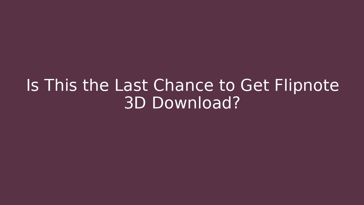 Is This the Last Chance to Get Flipnote 3D Download?