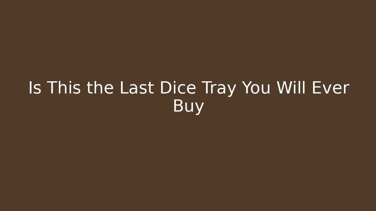 Is This the Last Dice Tray You Will Ever Buy