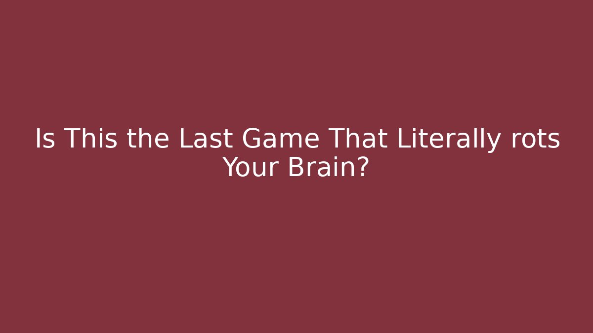 Is This the Last Game That Literally rots Your Brain?