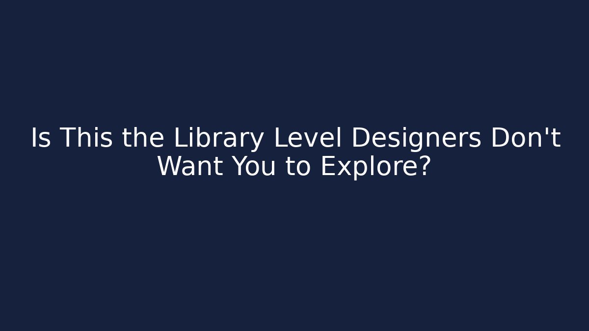 Is This the Library Level Designers Don't Want You to Explore?