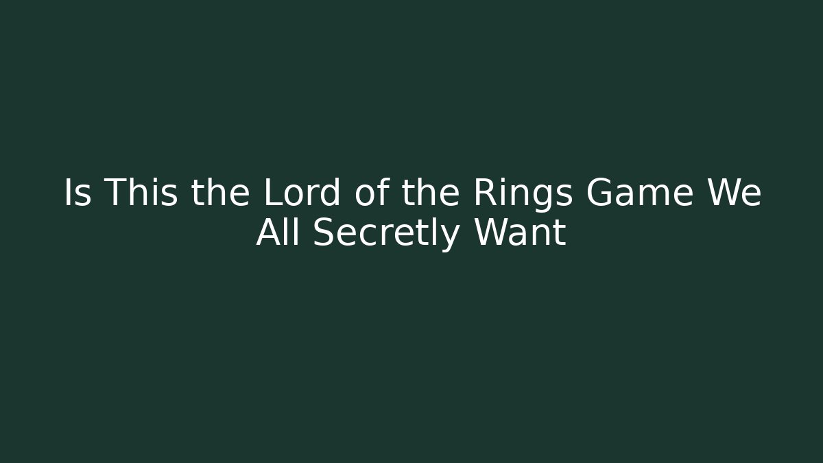Is This the Lord of the Rings Game We All Secretly Want