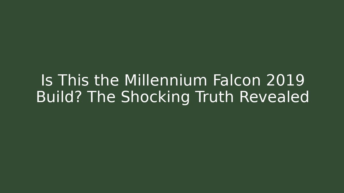Is This the Millennium Falcon 2019 Build? The Shocking Truth Revealed