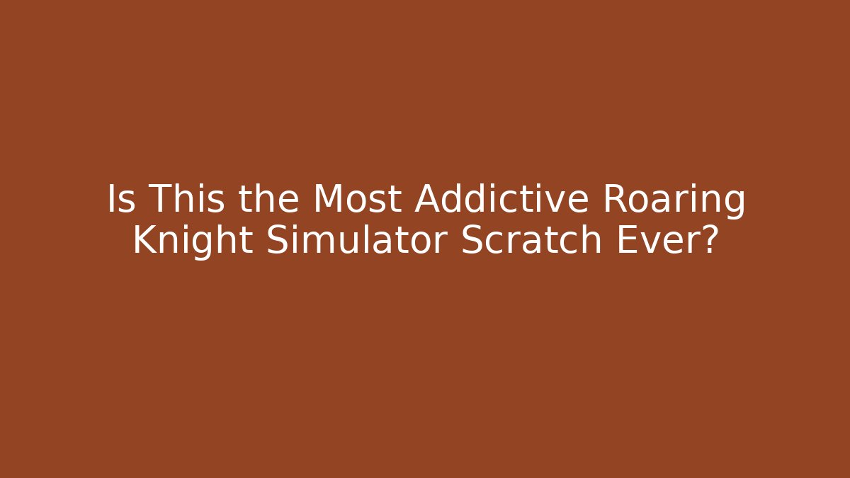 Is This the Most Addictive Roaring Knight Simulator Scratch Ever?