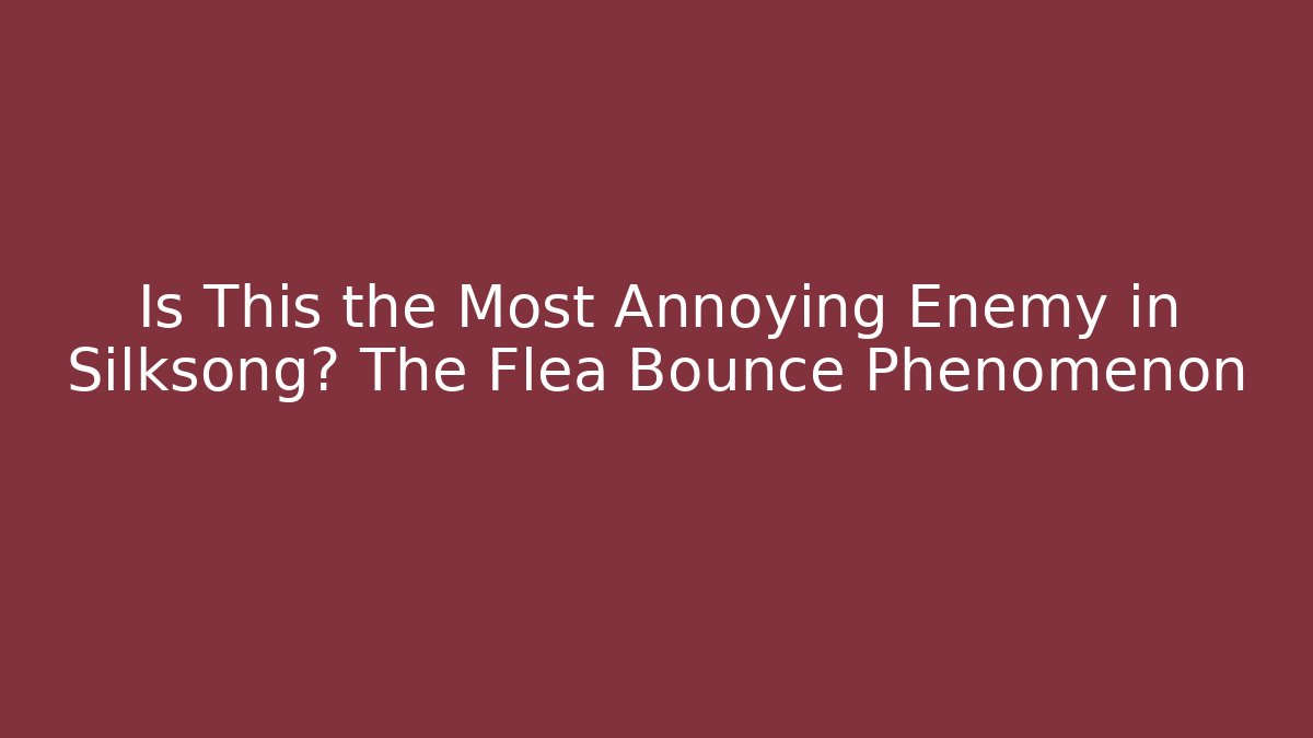 Is This the Most Annoying Enemy in Silksong? The Flea Bounce Phenomenon